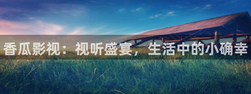 香瓜影视：视听盛宴，生活中的小确幸