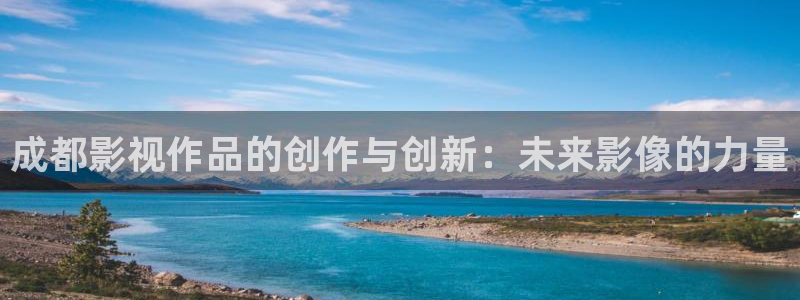 成都影视作品的创作与创新：未来影像的力量