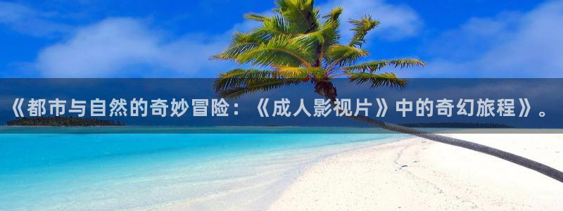 《都市与自然的奇妙冒险：《成人影视片》中的奇幻旅程》。